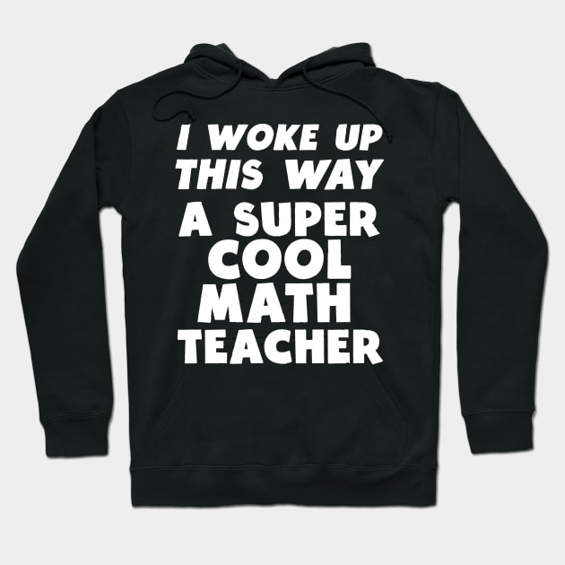 I Woke Up This Way A Super Cool Math Teacher Hoodie by AutomaticSoul